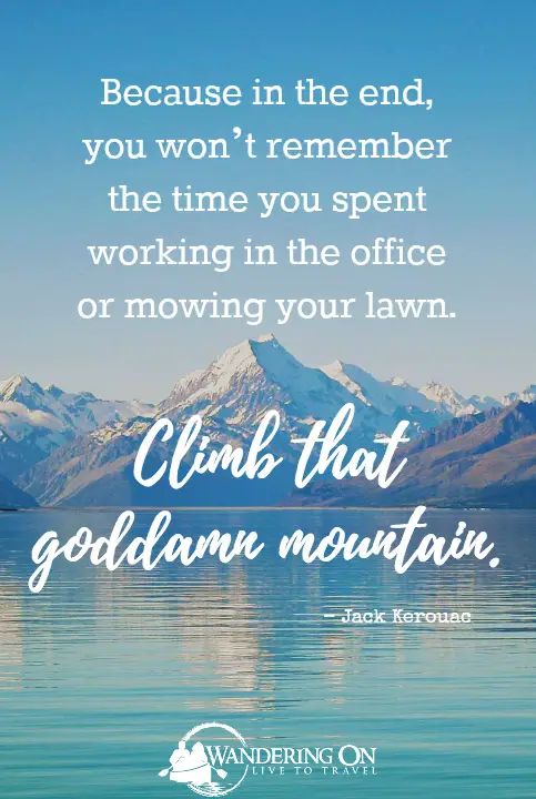 adventure quotes | Travel Inspiration | Climb that goddamn mountain - Jack Kerouac