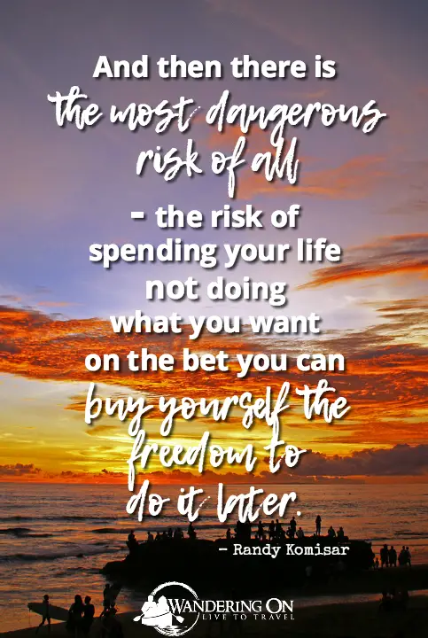 Long travel quotes | Travel Inspiration | And then there is the most dangerous risk of all - the risk of spending your life not doing what you want on the bet you can buy yourself the freedom to do it later - Randy Komisar